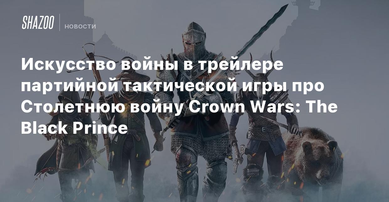 Искусство войны в трейлере партийной тактической игры про Столетнюю войну  Crown Wars: The Black Prince - Shazoo