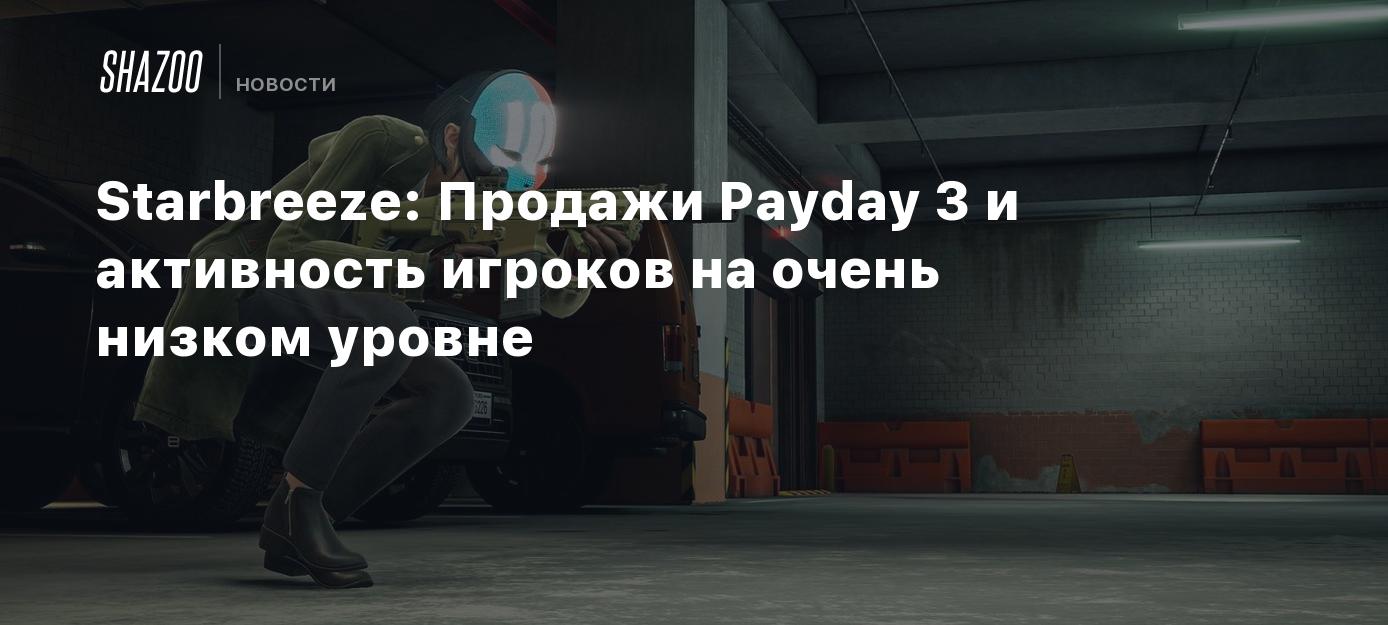 Starbreeze: Продажи Payday 3 и активность игроков на очень низком уровне -  Shazoo