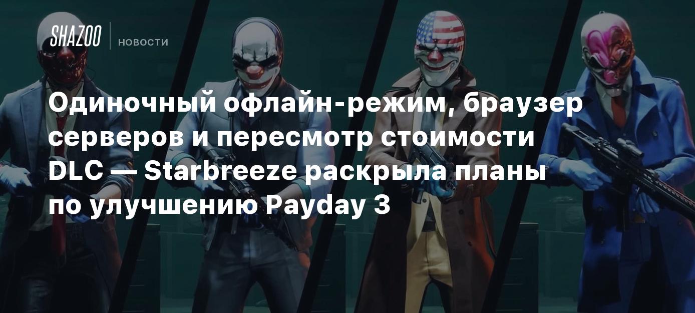 Одиночный офлайн-режим, браузер серверов и пересмотр стоимости DLC —  Starbreeze раскрыла планы по улучшению Payday 3 - Shazoo