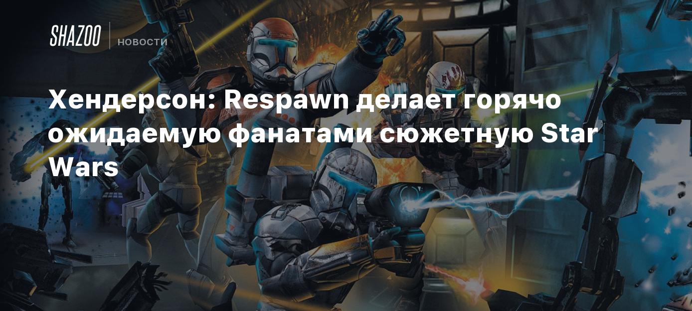 Хендерсон: Respawn делает горячо ожидаемую фанатами сюжетную Star Wars -  Shazoo