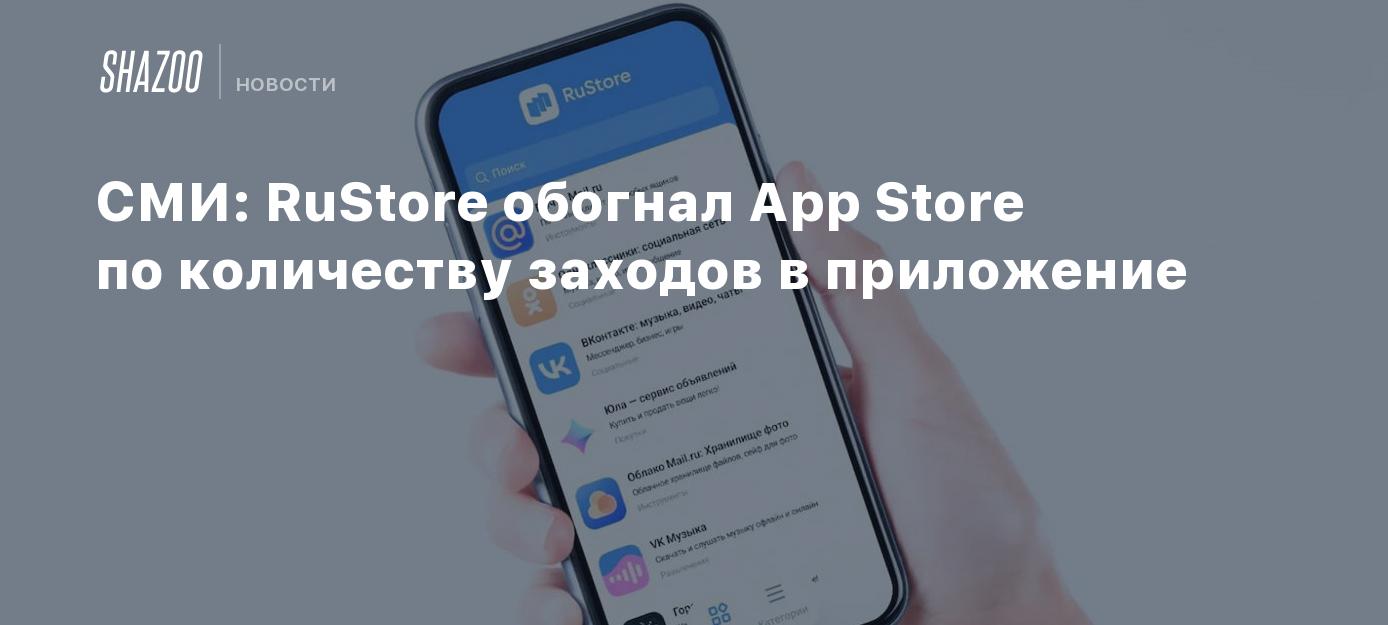 СМИ: RuStore обогнал App Store по количеству заходов в приложение - Shazoo