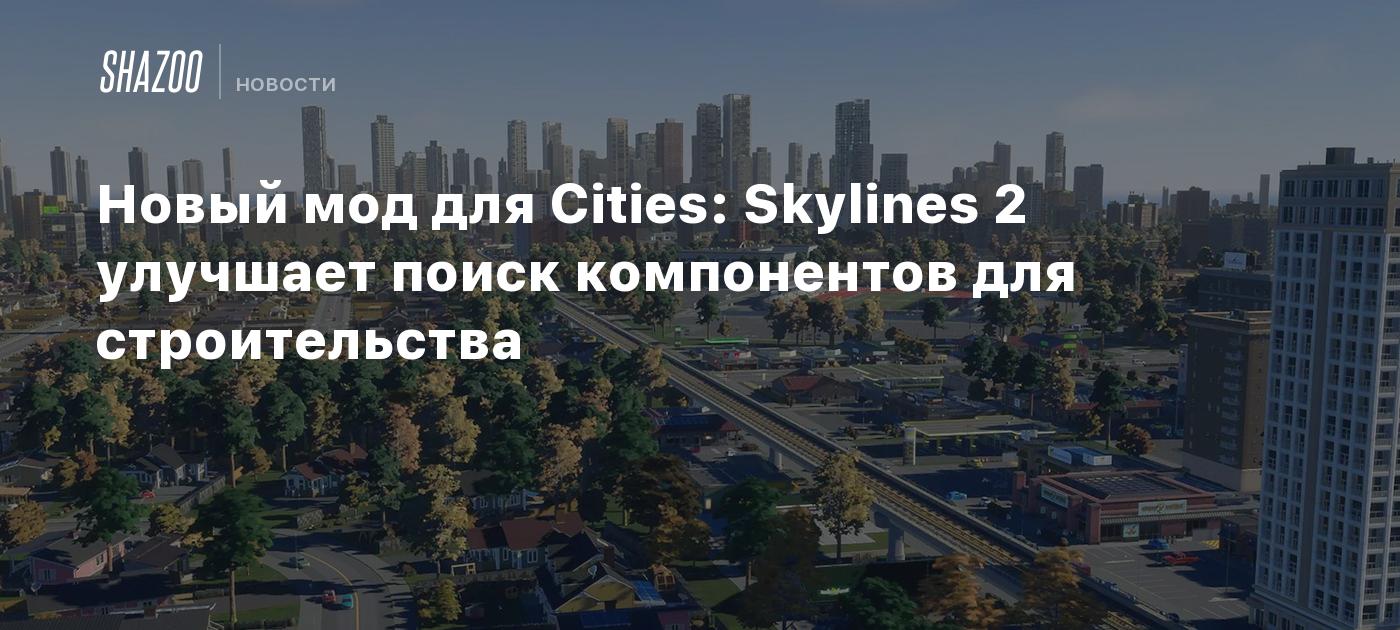 Новый мод для Cities: Skylines 2 улучшает поиск компонентов для  строительства - Shazoo