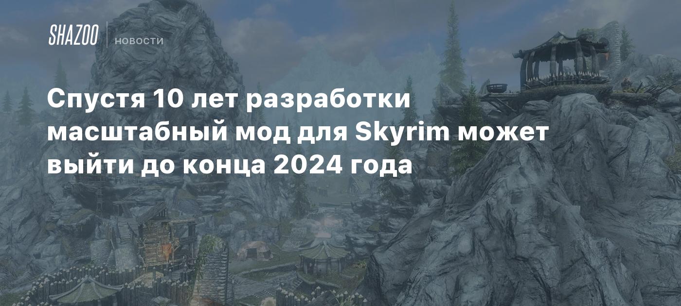 Спустя 10 лет разработки масштабный мод для Skyrim может выйти до конца  2024 года - Shazoo