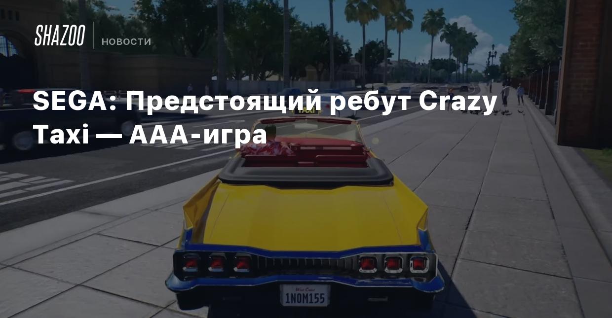 SEGA: Предстоящий ребут Crazy Taxi — AAA-игра - Shazoo