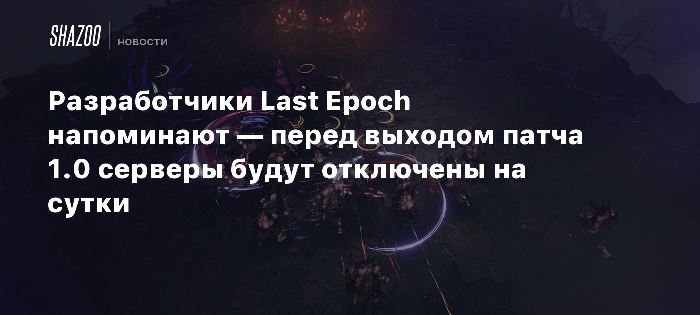 Разработчики Last Epoch напоминают — перед выходом патча 1.0 серверы будут  отключены на сутки - Shazoo