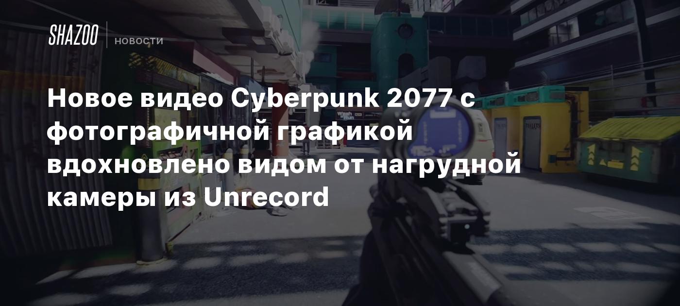 Новое видео Cyberpunk 2077 с фотографичной графикой вдохновлено видом от  нагрудной камеры из Unrecord - Shazoo