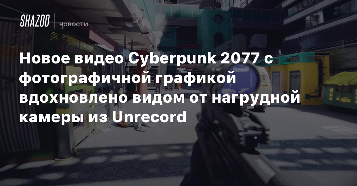 Новое видео Cyberpunk 2077 с фотографичной графикой вдохновлено видом от  нагрудной камеры из Unrecord - Shazoo