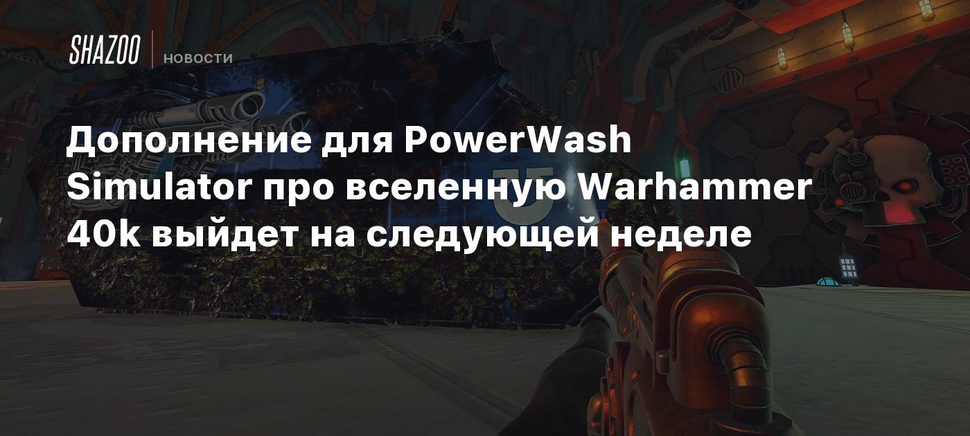 Дополнение для PowerWash Simulator про вселенную Warhammer 40k выйдет на  следующей неделе - Shazoo