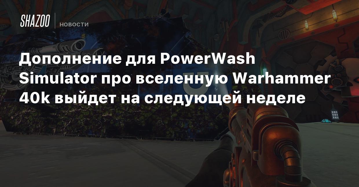 Дополнение для PowerWash Simulator про вселенную Warhammer 40k выйдет на  следующей неделе - Shazoo