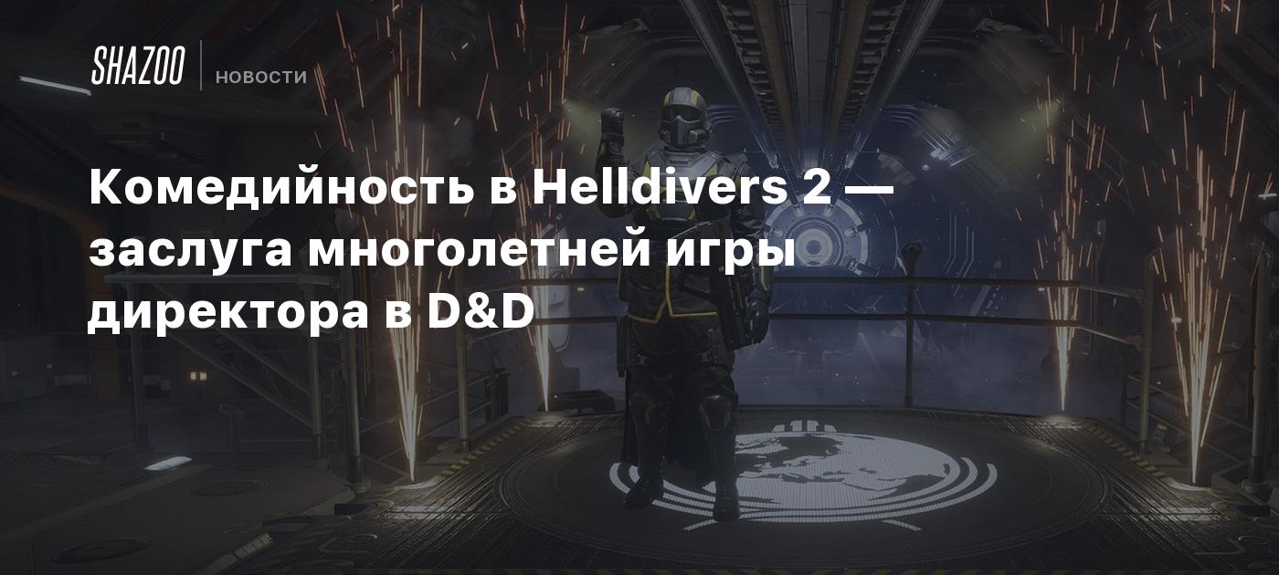 Комедийность в Helldivers 2 — заслуга многолетней игры директора в D&D -  Shazoo