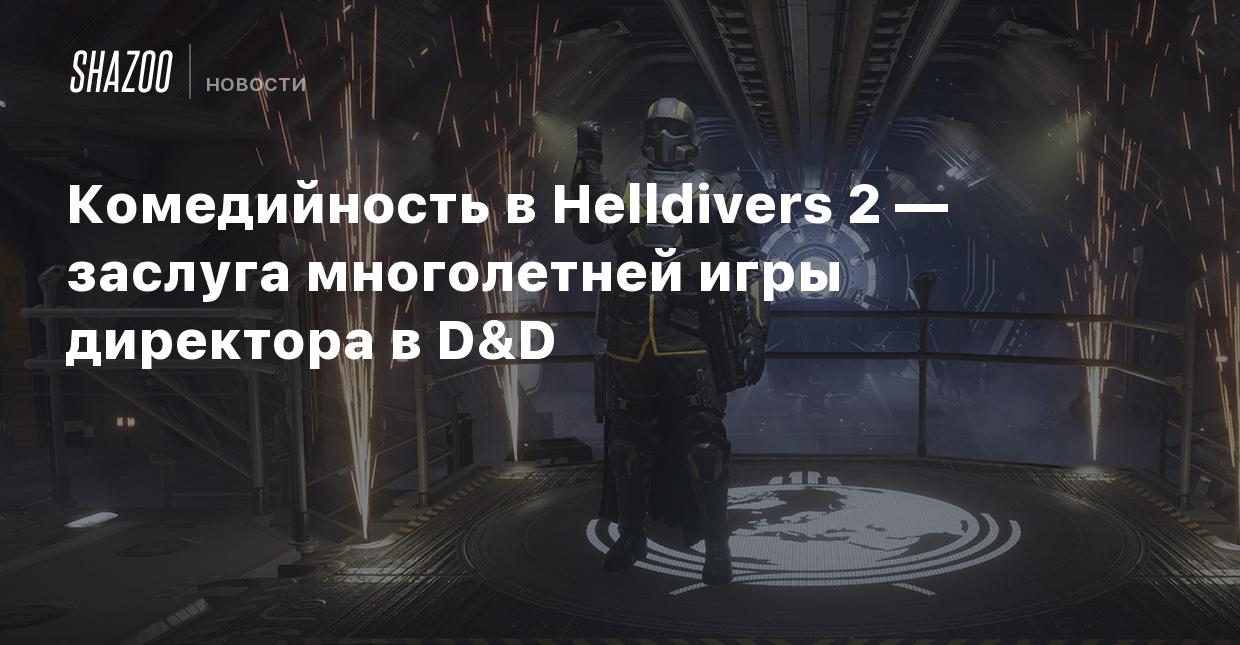 Комедийность в Helldivers 2 — заслуга многолетней игры директора в D&D -  Shazoo