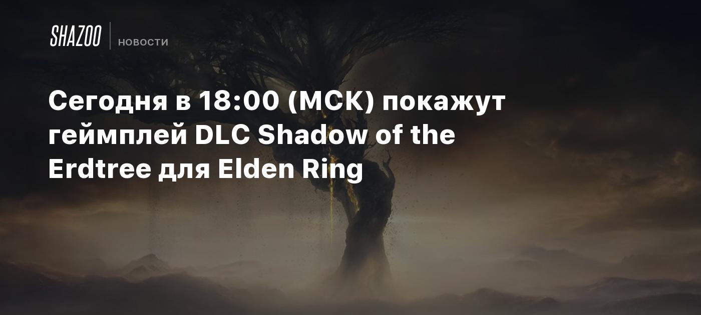 Сегодня в 18:00 (МСК) покажут геймплей DLC Shadow of the Erdtree для Elden  Ring - Shazoo