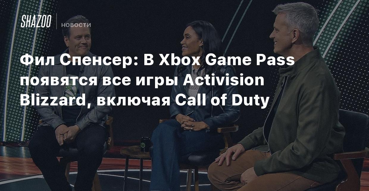 Фил Спенсер: В Xbox Game Pass появятся все игры Activision Blizzard,  включая Call of Duty - Shazoo