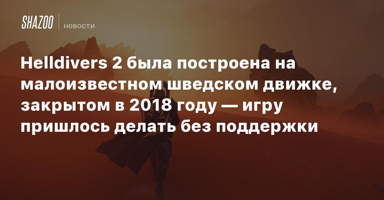 Helldivers 2 была построена на малоизвестном шведском движке, закрытом в  2018 году — игру пришлось делать без поддержки - Shazoo