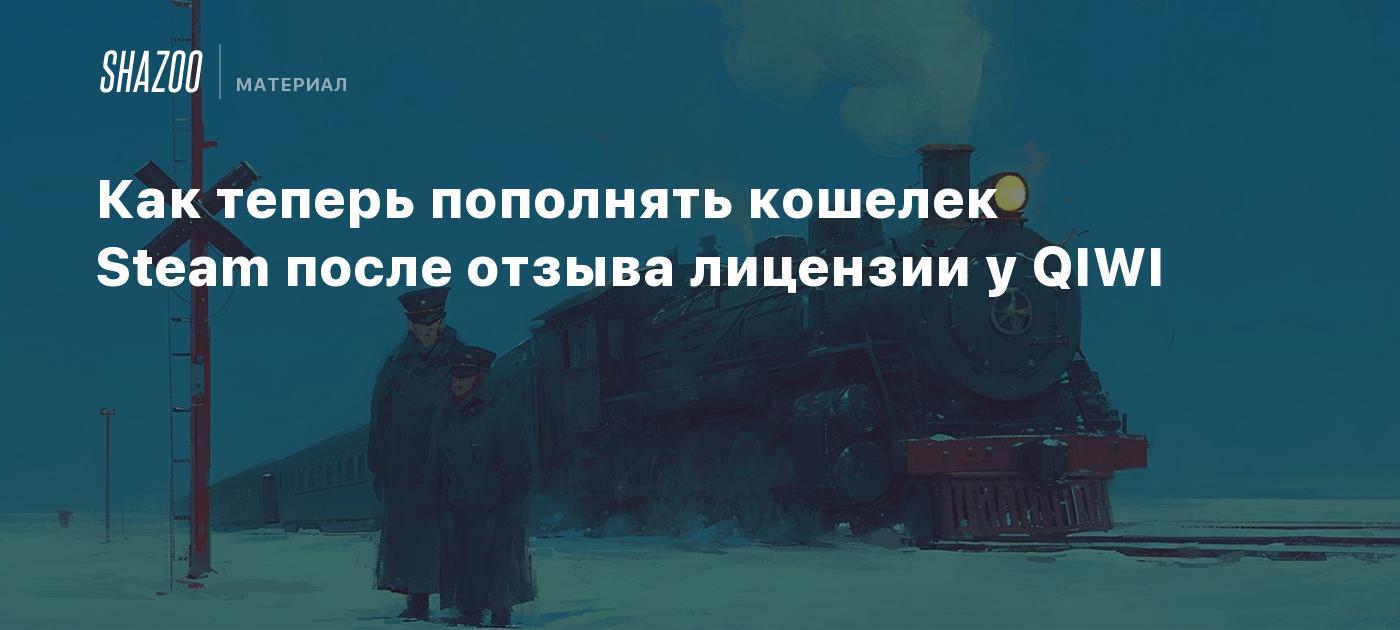 Как теперь пополнять кошелек Steam после отзыва лицензии у QIWI - Shazoo