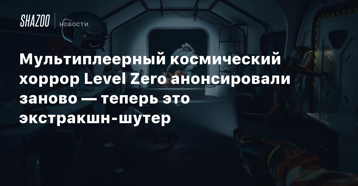 Мультиплеерный космический хоррор Level Zero анонсировали заново — теперь  это экстракшн-шутер - Shazoo