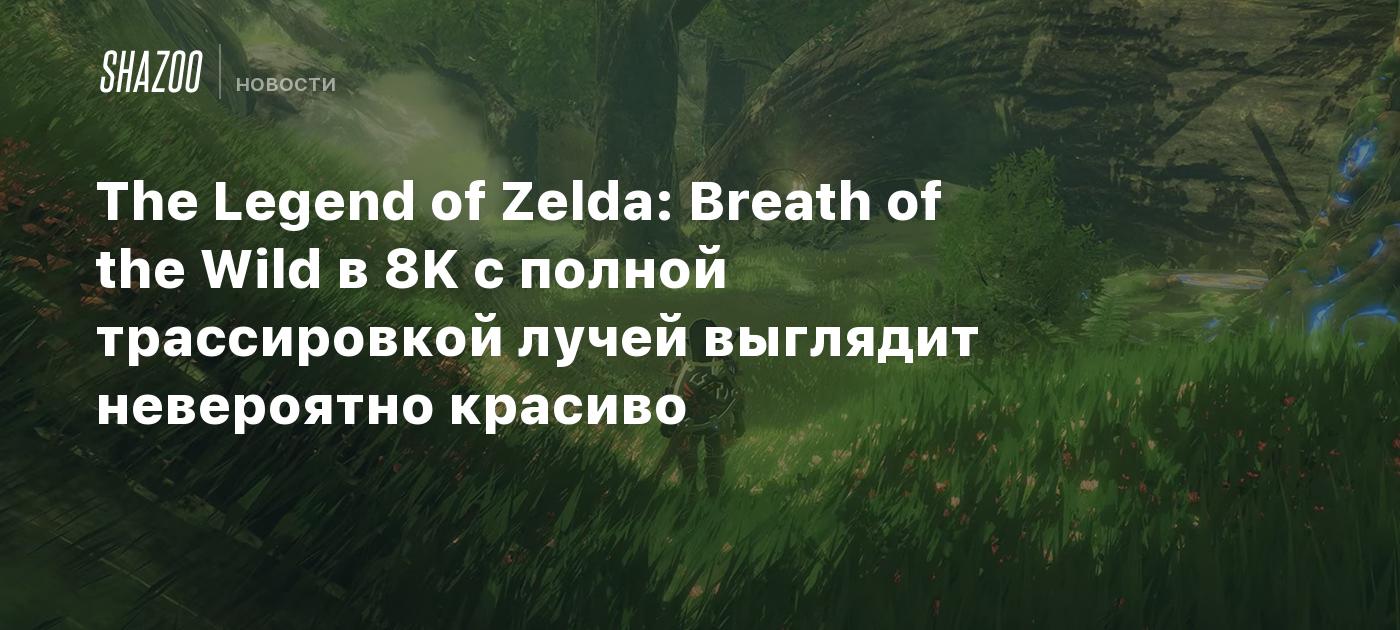 The Legend of Zelda: Breath of the Wild в 8K с полной трассировкой ...