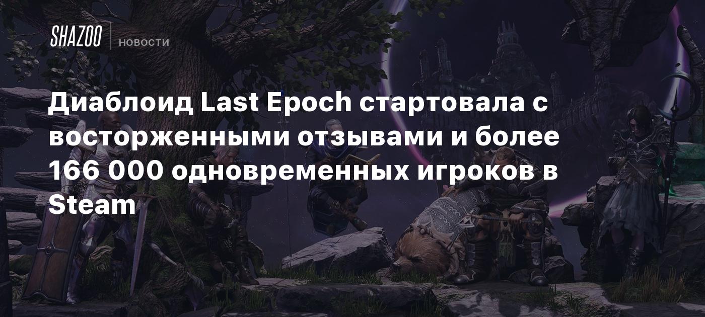 Диаблоид Last Epoch стартовала с восторженными отзывами и более 166 000  одновременных игроков в Steam - Shazoo