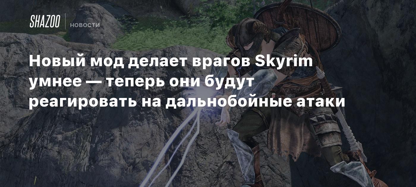 Новый мод делает врагов Skyrim умнее — теперь они будут реагировать на  дальнобойные атаки - Shazoo