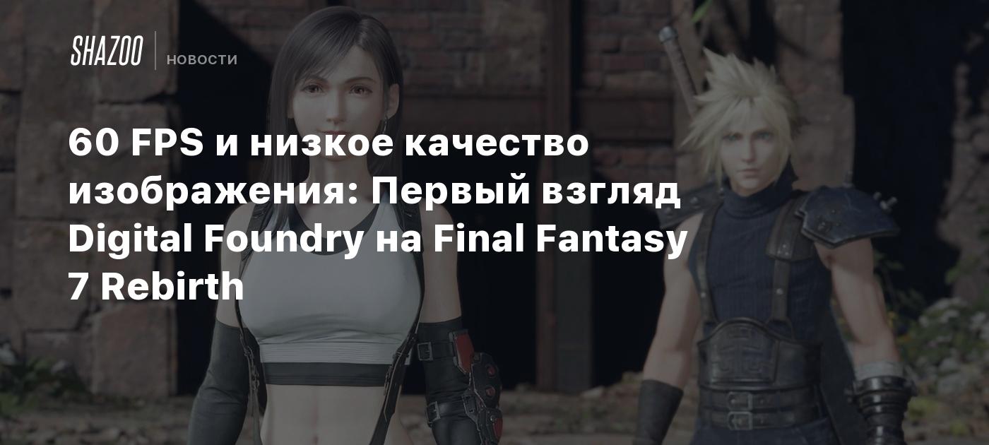 60 FPS и низкое качество изображения: Первый взгляд Digital Foundry на  Final Fantasy 7 Rebirth - Shazoo