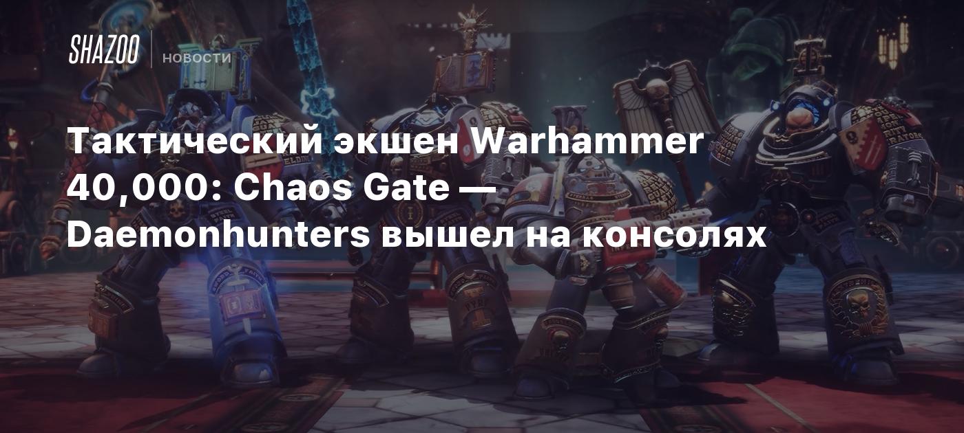 Тактический экшен Warhammer 40,000: Chaos Gate — Daemonhunters вышел на  консолях - Shazoo