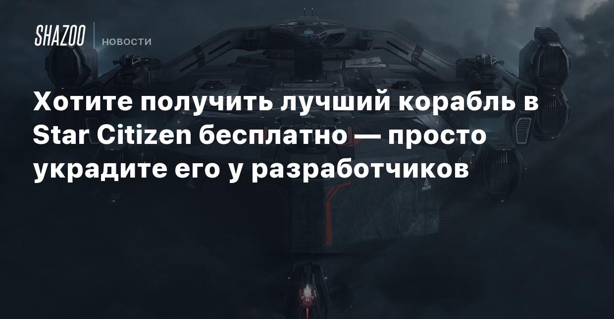 Хотите получить лучший корабль в Star Citizen бесплатно — просто украдите  его у разработчиков - Shazoo