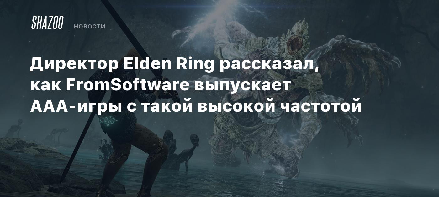 Директор Elden Ring рассказал, как FromSoftware выпускает AAA-игры с такой  высокой частотой - Shazoo