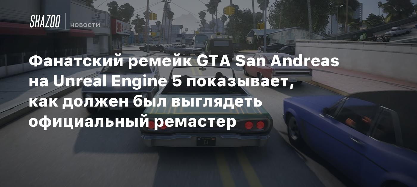 Фанатский ремейк GTA San Andreas на Unreal Engine 5 показывает, как должен  был выглядеть официальный ремастер - Shazoo