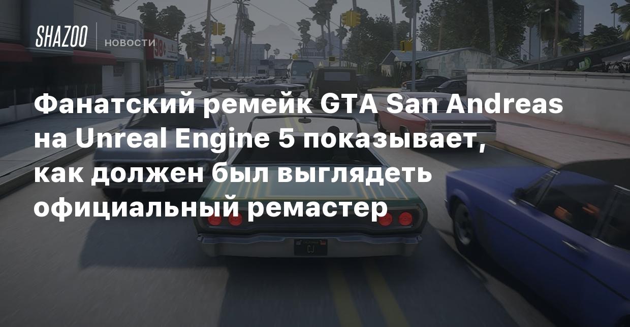 Фанатский ремейк GTA San Andreas на Unreal Engine 5 показывает, как должен  был выглядеть официальный ремастер - Shazoo