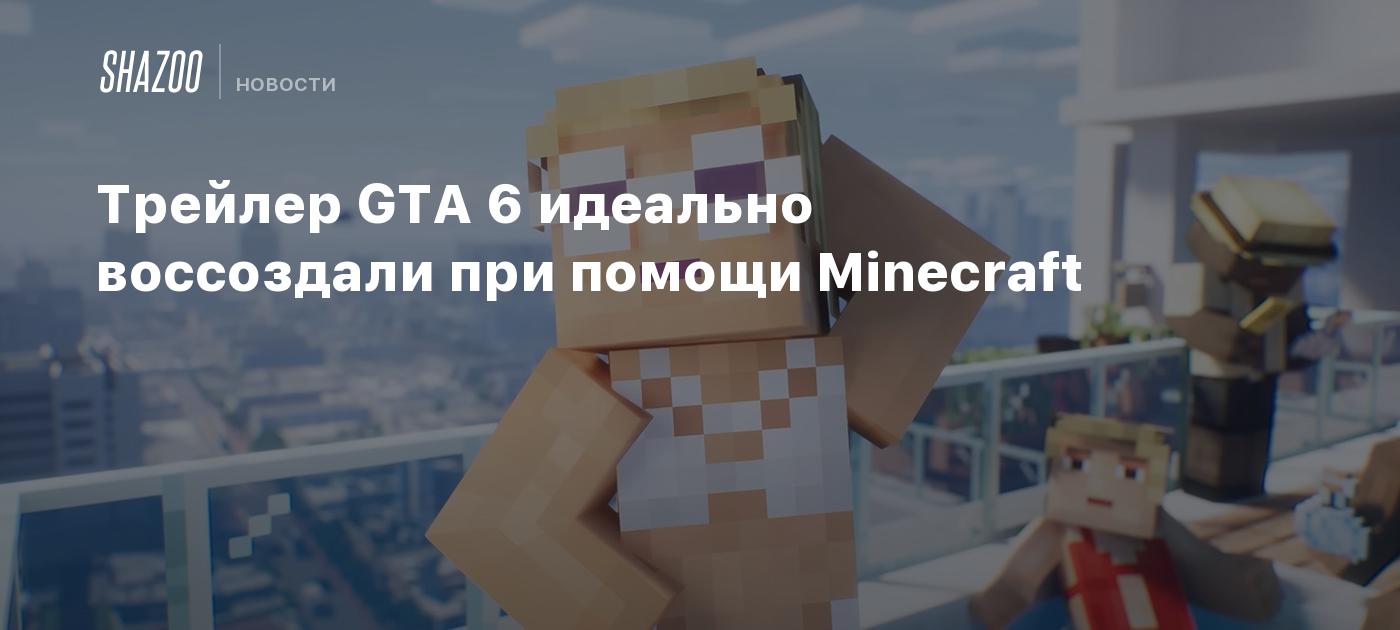 Трейлер GTA 6 идеально воссоздали при помощи Minecraft - Shazoo