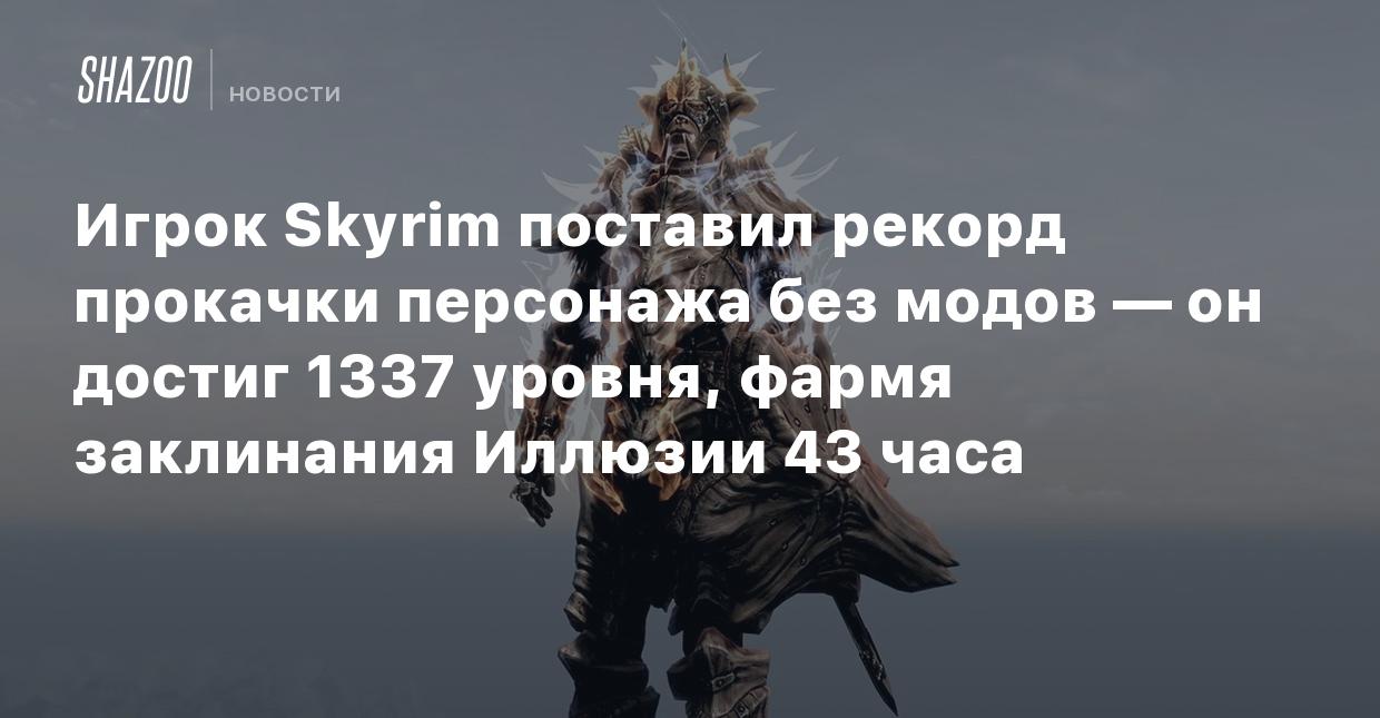 Игрок Skyrim поставил рекорд прокачки персонажа без модов — он достиг 1337  уровня, фармя заклинания Иллюзии 43 часа - Shazoo