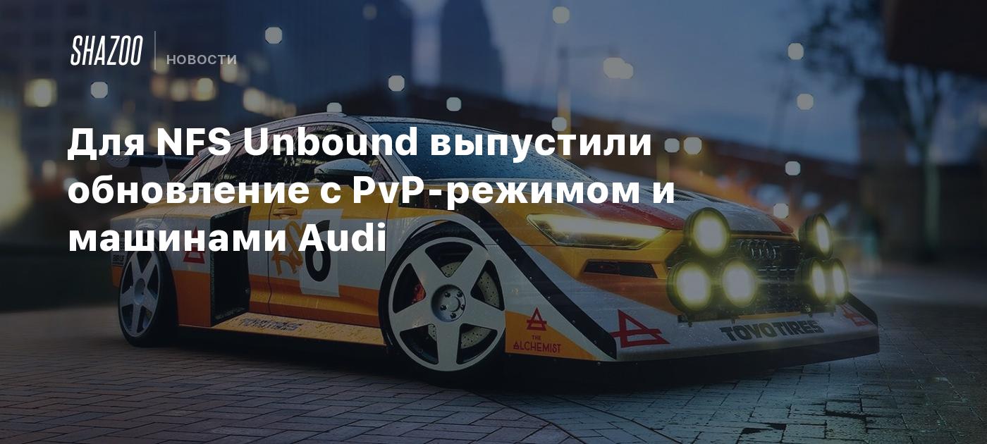 Для NFS Unbound выпустили обновление с PvP-режимом и машинами Audi - Shazoo