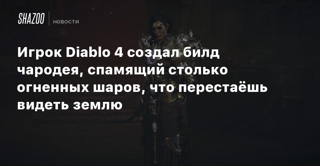 Игрок Diablo 4 создал билд чародея, спамящий столько огненных шаров, что  перестаёшь видеть землю - Shazoo