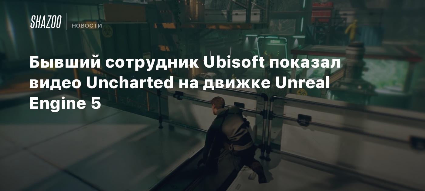 Бывший сотрудник Ubisoft показал видео Uncharted на движке Unreal Engine 5  - Shazoo