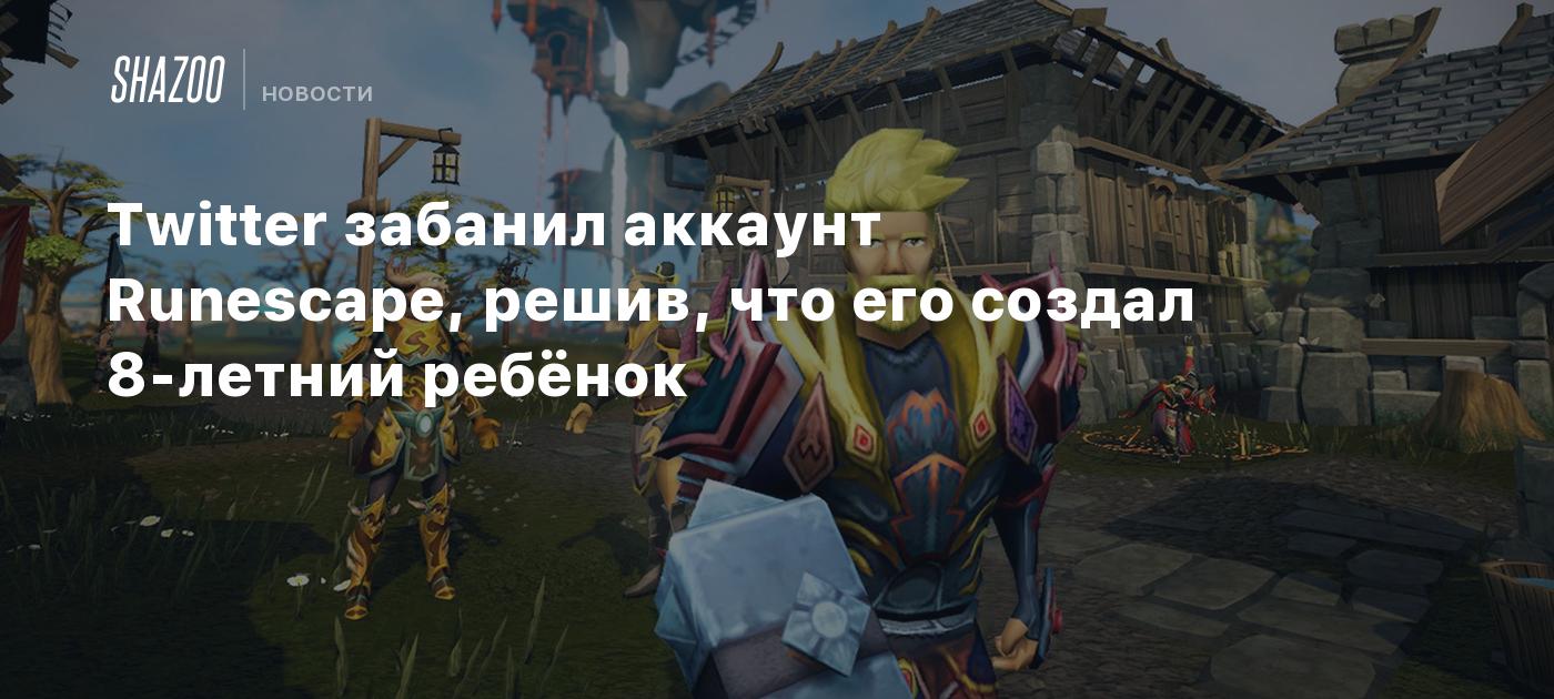 Twitter забанил аккаунт Runescape, решив, что его создал 8-летний ребёнок -  Shazoo