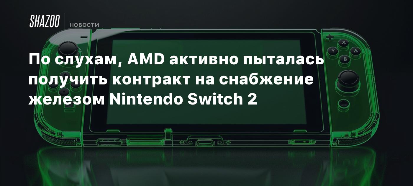 По слухам, AMD активно пыталась получить контракт на снабжение железом  Nintendo Switch 2 — цена консоли составит от $400 до $500 - Shazoo