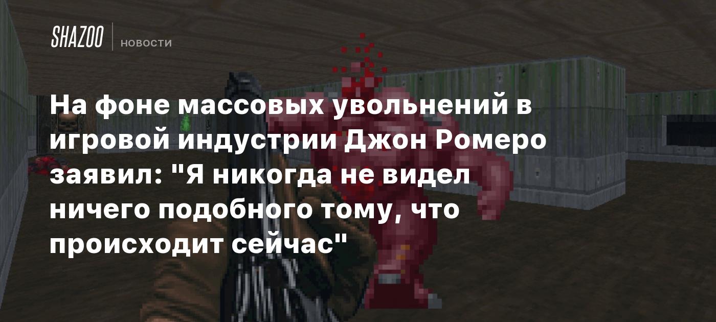 На фоне массовых увольнений в игровой индустрии Джон Ромеро заявил: 