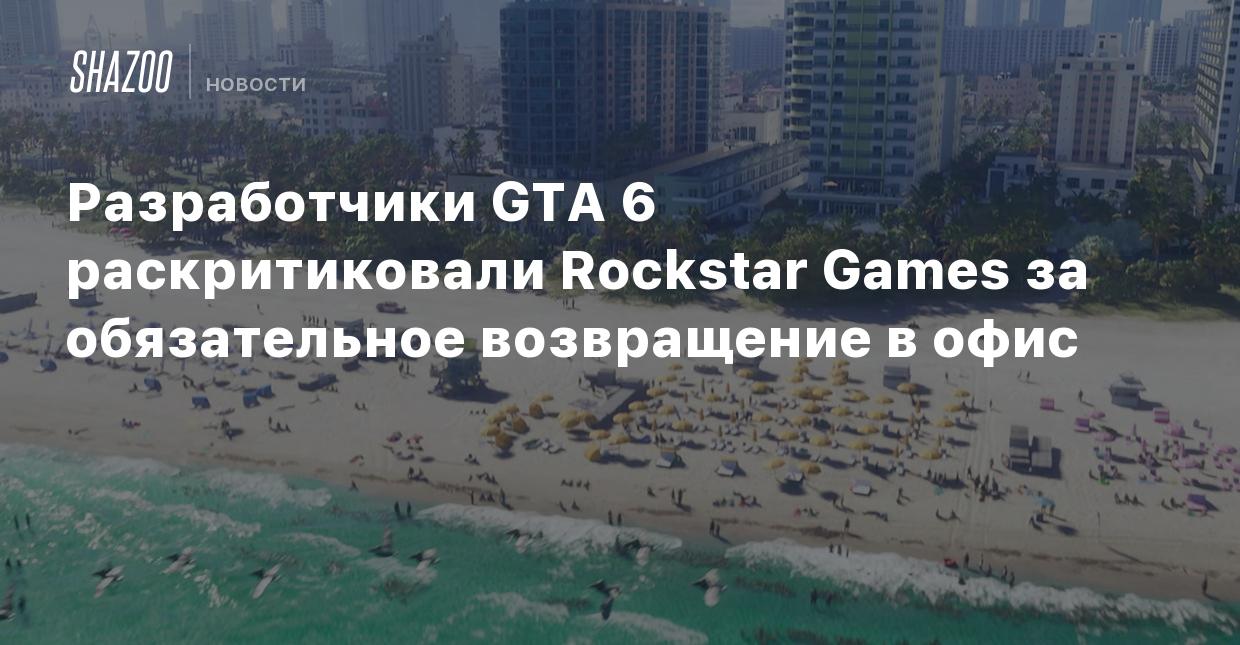 Разработчики GTA 6 раскритиковали Rockstar Games за обязательное  возвращение в офис - Shazoo