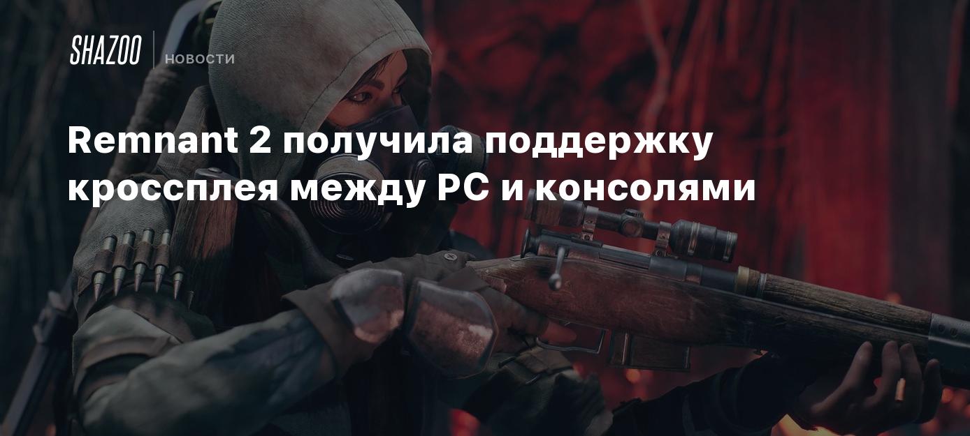 Remnant 2 получила поддержку кроссплея между PC и консолями - Shazoo