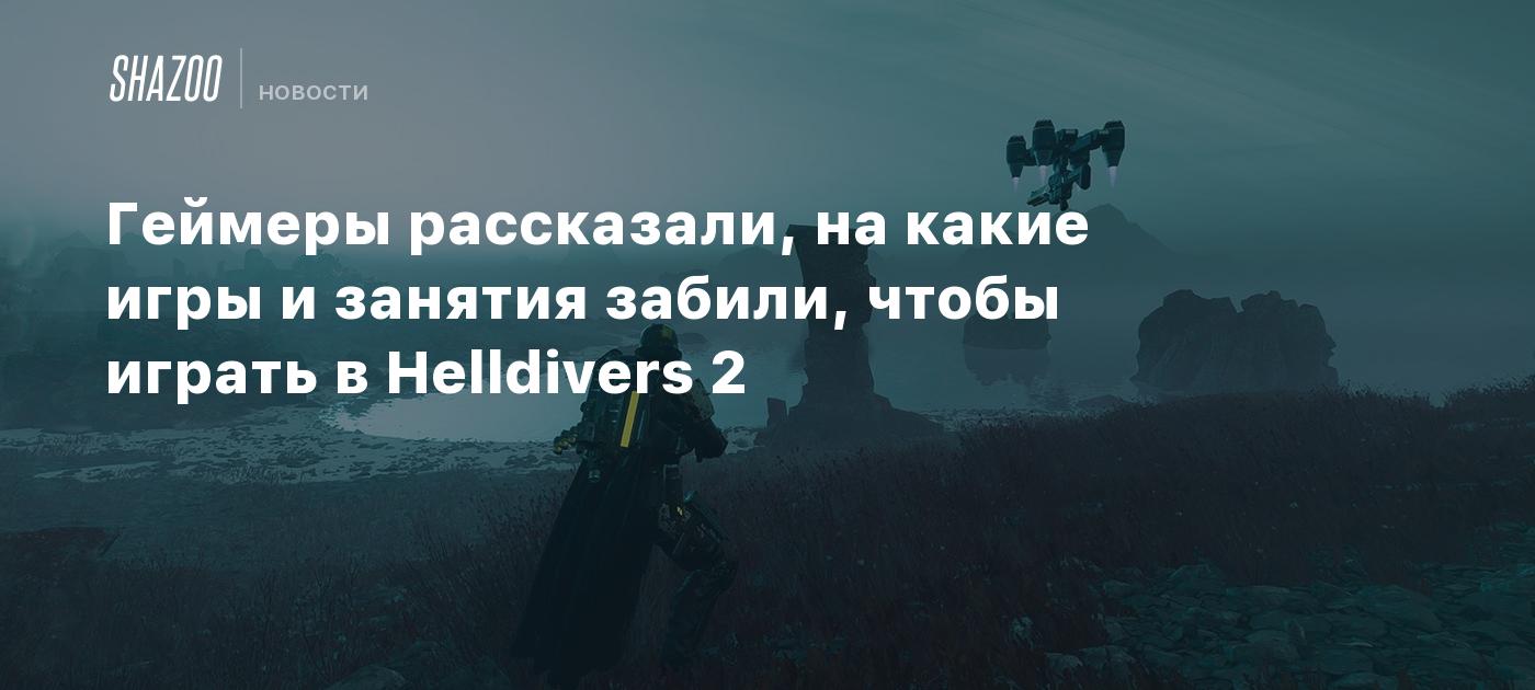 Геймеры рассказали, на какие игры и занятия забили, чтобы играть в  Helldivers 2 - Shazoo