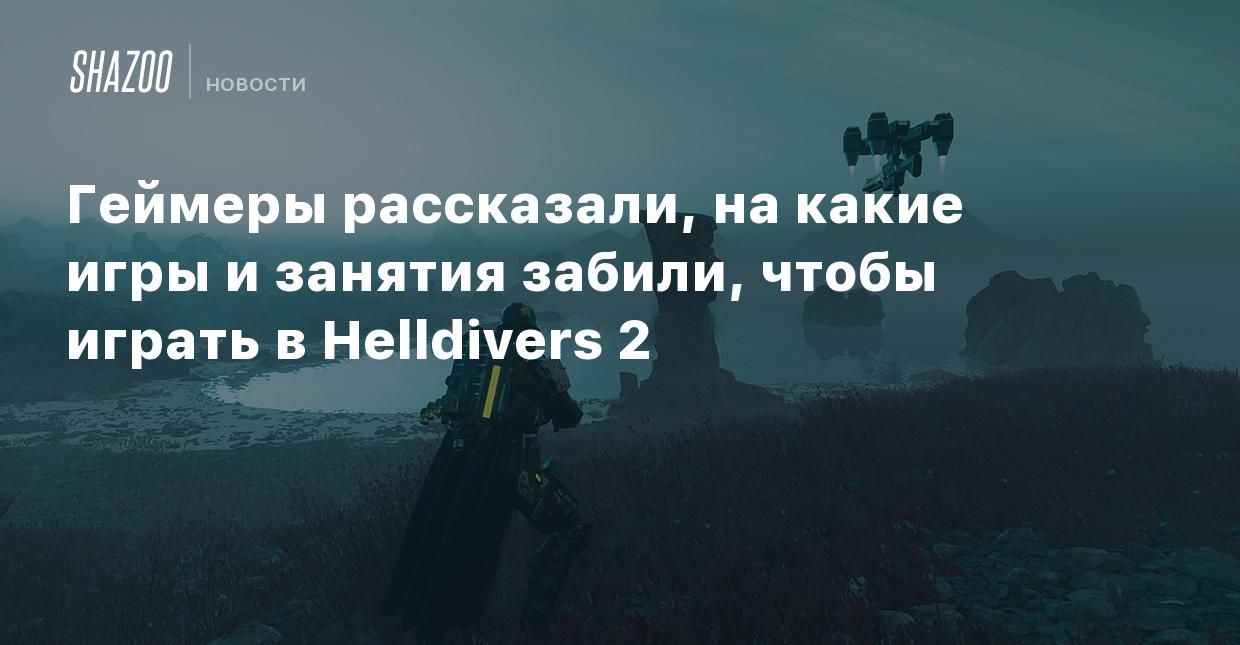 Геймеры рассказали, на какие игры и занятия забили, чтобы играть в  Helldivers 2 - Shazoo