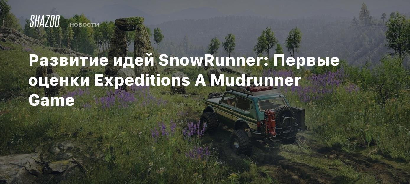 Развитие идей SnowRunner: Первые оценки Expeditions A Mudrunner Game -  Shazoo