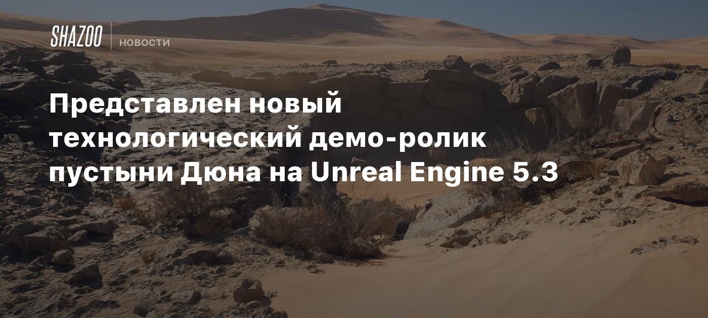 Представлен новый технологический демо-ролик пустыни Дюна на Unreal Engine  5.3 - Shazoo