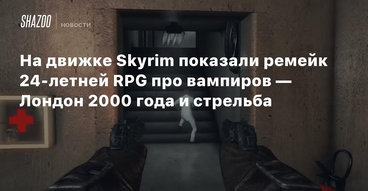 На движке Skyrim показали ремейк 24-летней RPG про вампиров — Лондон 2000  года и стрельба - Shazoo