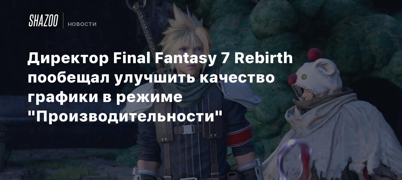 Директор Final Fantasy 7 Rebirth пообещал улучшить качество графики в  режиме 