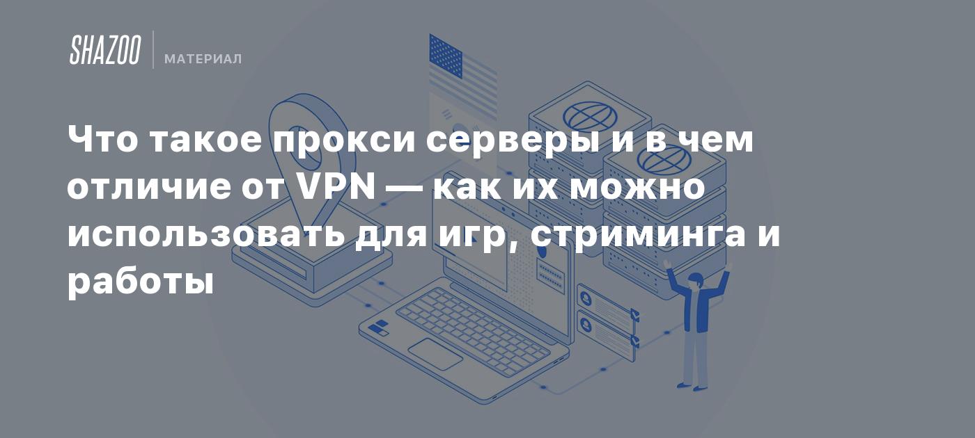 Что такое прокси серверы и в чем отличие от VPN — как их можно использовать  для игр, стриминга и работы - Shazoo