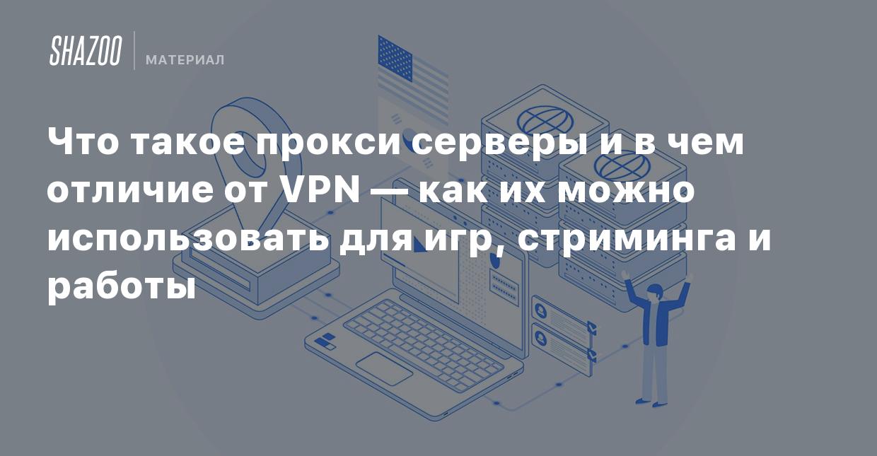 Что такое прокси серверы и в чем отличие от VPN — как их можно использовать  для игр, стриминга и работы - Shazoo