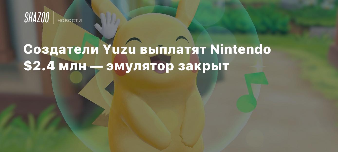 Создатели Yuzu выплатят Nintendo $2.4 млн — эмулятор закрыт - Shazoo