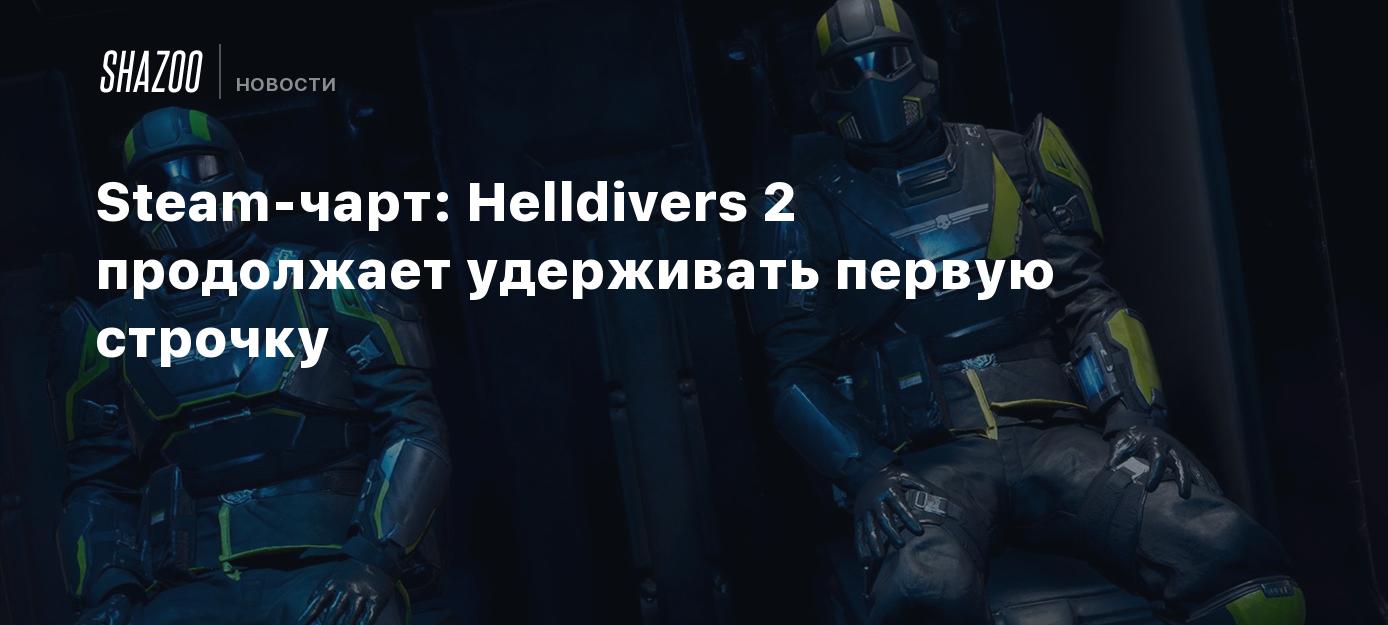 Steam-чарт: Helldivers 2 продолжает удерживать первую строчку - Shazoo