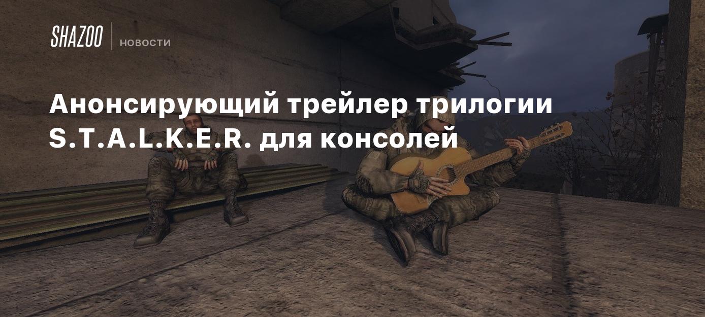 Анонсирующий трейлер трилогии S.T.A.L.K.E.R. для консолей - Shazoo